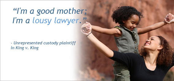 "I'm a good mother; I'm a lousy lawyer." - Unrepresented custody plaintiff in King v. King
